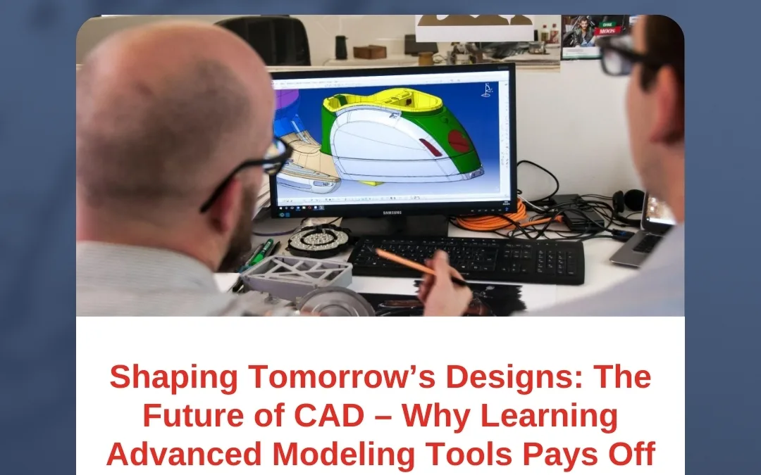 Shaping Tomorrow’s Designs: The Future of CAD – Why Learning Advanced Modeling Tools Pays Off